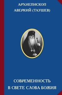 Архиепископ Аверкий (Таушев) - Современность в свете Слова Божия