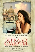 Марина Фиорато - Зеркало смерти, или Венецианская мозаика
