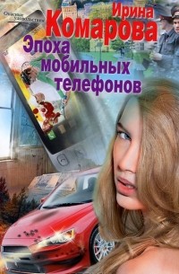 Ирина Комарова - Эпоха мобильных телефонов