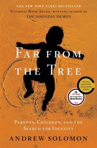 Andrew Solomon - Far From The Tree: Parents, Children and the Search for Identity