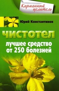 Юрий Константинов - Чистотел. Лучшее средство от 250 болезней