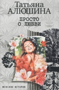 Татьяна Алюшина - Просто о любви