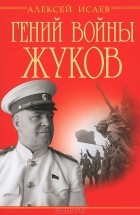 Алексей Исаев - Гений войны Жуков. Маршал Победы