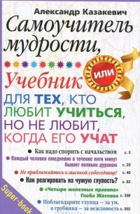 Александр Казакевич - Самоучитель мудрости. Учебник для тех, кто любит учиться, но не любит, когда его учат