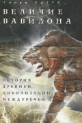 Генри Саггс - Величие Вавилона. История древней цивилизации Междуречья