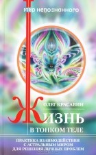 Олег Красавин - Жизнь в тонком теле. Практика взаимодействия с астральным миром для решения личных проблем