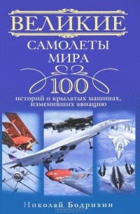 Николай Бодрихин - Великие самолеты мира. 100 историй о крылатых машинах, изменивших авиацию