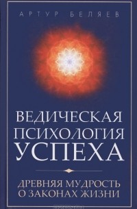 Артур Беляев - Ведическая психология успеха. Древняя мудрость о законах жизни