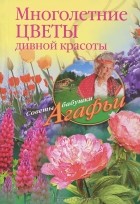 Агафья Звонарева - Многолетние цветы дивной красоты