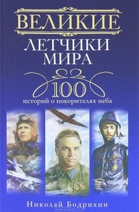 Николай Бодрихин - Великие летчики мира. 100 историй о покорителях неба