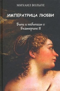 Михаил Вольпе - Императрица любви. Были и небылицы о Екатерине II