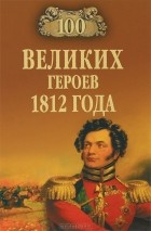 А. В. Шишов - 100 великих героев 1812 года
