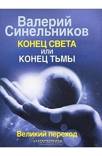 Валерий Синельников - Конец света или конец тьмы. Великий переход