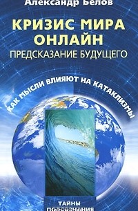 Александр Белов - Кризис мира онлайн. Предсказание будущего. Как мысли влияют на катаклизмы