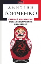 Гойченко Дмитрий - Красный апокалипсис: Сквозь Голодомор и раскулачивание