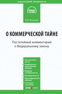 В. В. Погуляев - Комментарий к Федеральному закону от 29 июля 2004 г. №98-ФЗ "О коммерческой тайне"