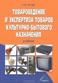 Александр Чечик - Товароведение и экспертиза товаров культурно-бытового назначения