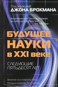  - Будущее науки в XXI веке. Следующие пятьдесят лет