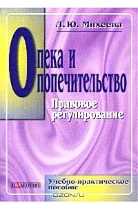 Л. Ю. Михеева - Опека и попечительство. Правовое регулирование. Учебно-практическое пособие