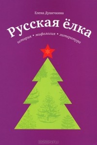 Елена Душечкина - Русская елка. История, мифология, литература