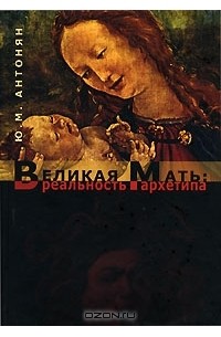 Ю. М. Антонян - Великая Мать. Реальность архетипа