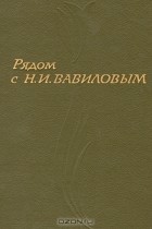 Ю. Вавилов - Рядом с Н. И. Вавиловым. Сборник воспоминаний