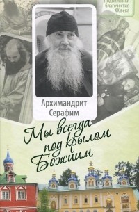 Георгий Малков - Архимандрит Серафим. Мы всегда под крылом Божиим