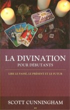Scott Cunningham - La divination pour débutants. Lire le passé, le présent, le futur