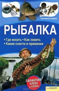 Константин Сторожев - Рыбалка. Где искать. Как ловить. Какие снасти и приманки