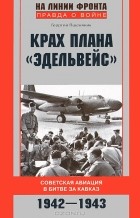 Георгий Пшеняник - Крах плана &quot;Эдельвейс&quot;. Советская авиация в битве за Кавказ. 1942-1943