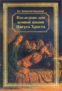 Святитель Иннокентий Херсонский - Последние дни земной жизни Иисуса Христа