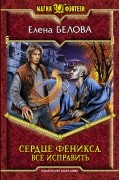 Елена Белова - Сердце феникса. Все исправить