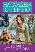 Татьяна Степанова - На рандеву с тенью