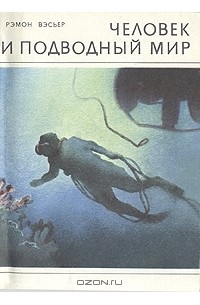 Рэмон Вэсьер - Человек и подводный мир