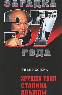 Энвер Ходжа - Хрущев убил Сталина дважды