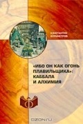 Константин Бурмистров - &quot;Ибо он как огонь плавильщика&quot;. Каббала и алхимия