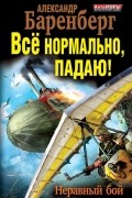 Александр Баренберг - Все нормально, падаю! Неравный бой