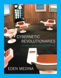 Иден Медина - Cybernetic Revolutionaries: Technology and Politics in Allende's Chile