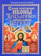 Священник Александр Лазебный - Самые почитаемые иконы. Праздники Православной Церкви