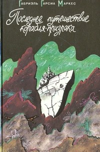 Габриэль Гарсия Маркес - Последнее путешествие корабля-призрака. Сборник