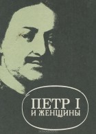 Евгений Оларт - Петр I и женщины