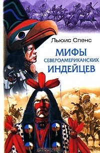 Льюис Спенс - Мифы североамериканских индейцев