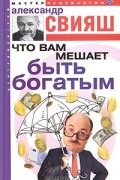 Александр Свияш - Что вам мешает быть богатым