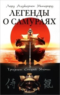 Алджернон Митфорд - Легенды о самураях. Традиции Старой Японии