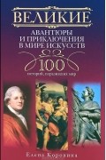 Великие авантюры и приключения в мире искусств. 100 историй, поразивших мир