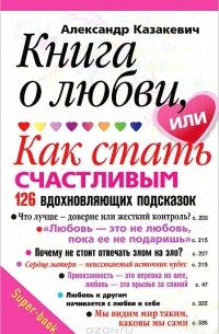 Александр Казакевич - Книга о любви, или Как стать счастливым. 126 вдохновляющих подсказок