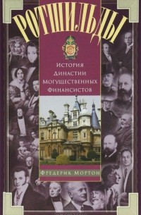 Фредерик Мортон - Ротшильды. История династии могущественных финансистов