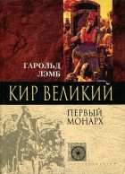 Гарольд Лэмб - Кир Великий. Первый монарх