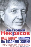 Анатолий Некрасов - Ваш билет на экзамене жизни. 102 ответа на жизненно важные вопросы