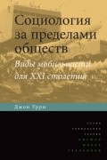 Джон Урри - Социология за пределами обществ. Виды мобильности для XXI столетия